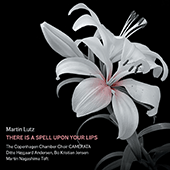 LUTZ, M.: Choral Music (There Is a Spell Upon Your Lips) (Copenhagen Chamber Choir, Nagashima Toft)