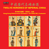 12 HEROINES OF IMPERIAL CHINA (Hong Kong Philharmonic, Wing-Sie Yip)