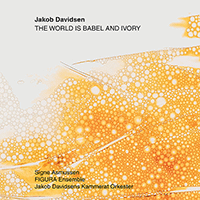 DAVIDSEN, J.: World Is Babel and Ivory (The) / Cruel to Be Kind / Closer (FIGURA Ensemble, Jakob Davidsens Chamber Orchestra)