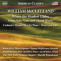 McCLELLAND, W.: Songs / Five for Piano / Choral Works (Where the Shadow Glides) (River, Meglioranza, New York Virtuoso Singers, McMillen, Rosenbaum)