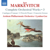 MARKEVITCH, I.: Orchestral Works (Complete), Vol. 3 - Cantique d'Amour / L'Envol d'Icare / Concerto Grosso (Arnhem Philharmonic, Lyndon-Gee)