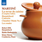 MARTINU, B.: Revue de cuisine (La) / Harpsichord Concerto / Musique de chambre No. 1 / Les rondes (Hill, Holst Sinfonietta, Simon)