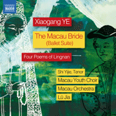 YE, Xiaogang: Macau Bride Suite (The) / 4 Poems of Lingnan (Yijie Shi, Mingyan Liu, Macau Youth Choir, Macau Orchestra, Jia Lü)