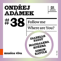 ADÁMEK, O.: Follow Me / Where are You? (musica viva, Vol. 38) (I. Faust, M. Kožená, Bavarian Radio Symphony, P. Rundel, S. Rattle)