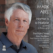 ABEL, M.: Home Is a Harbor [Opera] / The Palm Trees Are Restless (Chamberlin, Pisturino, Plitmann, Tadmor, La Brea Sinfonietta, Makino)