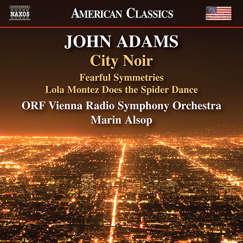 ADAMS, John: City Noir / Fearful Symmetries / Lola Montez Does the Spider Dance (ORF Vienna Radio Symphony, Alsop) ADAMS, John: City Noir / Fearful Symmetries / Lola Montez Does the Spider Dance (ORF Vienna Radio Symphony, Alsop)