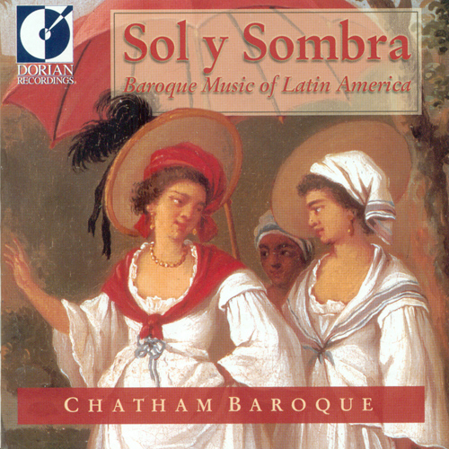 Baroque Music (Latin American) - MURCIA, S. de / HIDALGO, J. / DE OREJÓN Y APARICIO, J. / CASTELLANOS, R.A. (Sol y Sombra) (Chatham Baroque)