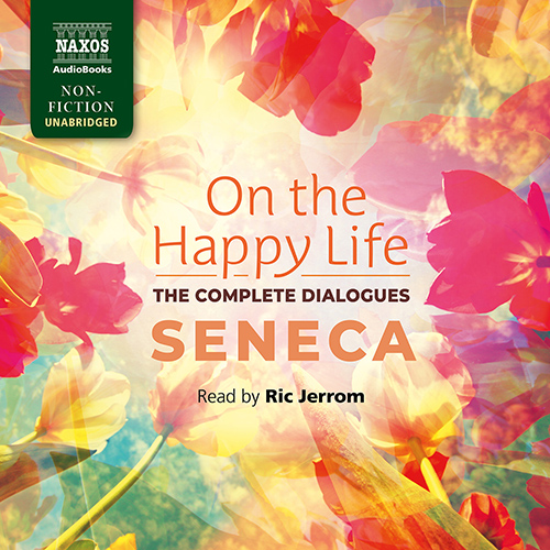 SENECA: On the Happy Life: The Complete Dialogues (Unabridged)