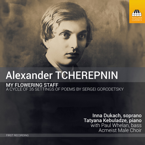 TCHEREPNIN, A.: My Flowering Staff - A Cycle of 35 Settings by Sergei Gorodetsky (Dukach, Kebuladze, P. Whelan, Acmeist Male Choir)